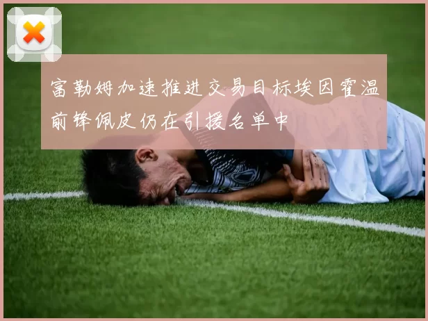 富勒姆加速推进交易目标埃因霍温前锋佩皮仍在引援名单中