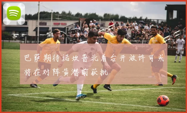 巴萨期待诺坎普北看台开放许可或将在对阵黄潜前获批