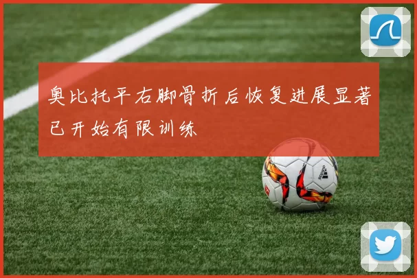奥比托平右脚骨折后恢复进展显著已开始有限训练