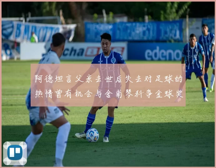 阿德坦言父亲去世后失去对足球的热情曾有机会与舍甫琴科争金球奖