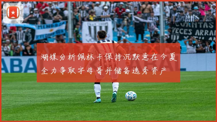 湖媒分析佩林卡保持沉默意在今夏全力争取字母哥并储备选秀资产