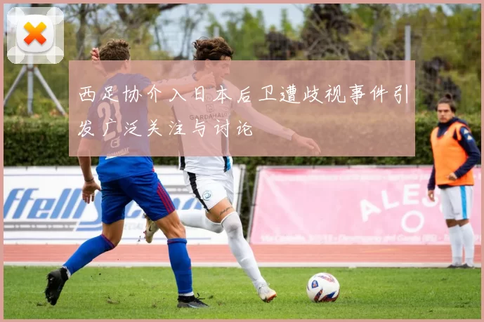 西足协介入日本后卫遭歧视事件引发广泛关注与讨论