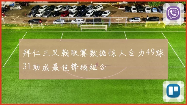 拜仁三叉戟联赛数据惊人合力49球31助成最佳锋线组合